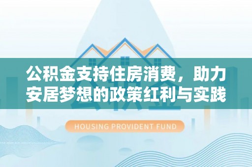 上城公积金支持住房消费，助力安居梦想的政策红利与实践