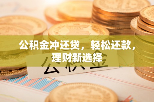 上城公积金冲还贷，轻松还款，理财新选择