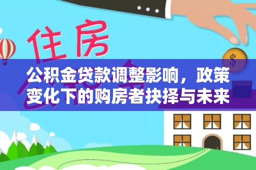 上城公积金贷款调整影响，政策变化下的购房者抉择与未来趋势