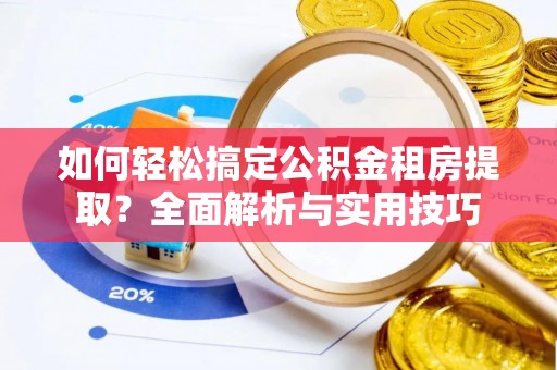 上城如何轻松搞定公积金租房提取？全面解析与实用技巧