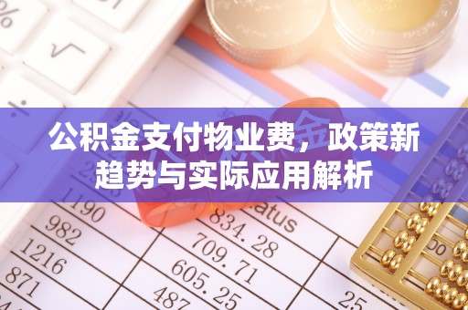 上城公积金支付物业费，政策新趋势与实际应用解析