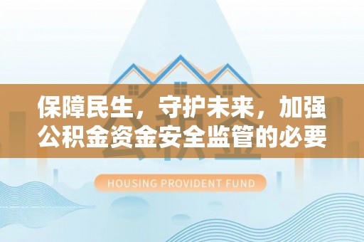 上城保障民生，守护未来，加强公积金资金安全监管的必要性与实践
