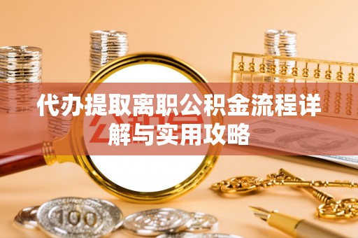 上城代办提取离职公积金流程详解与实用攻略