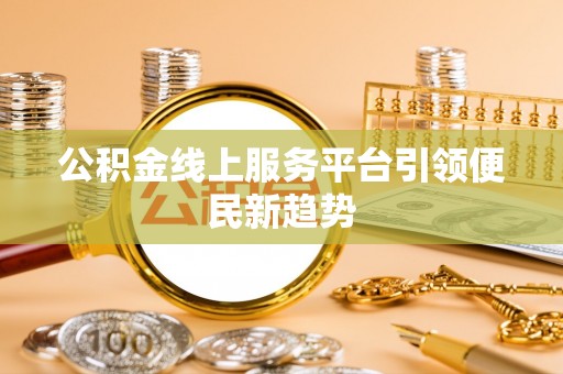 上城公积金线上服务平台引领便民新趋势