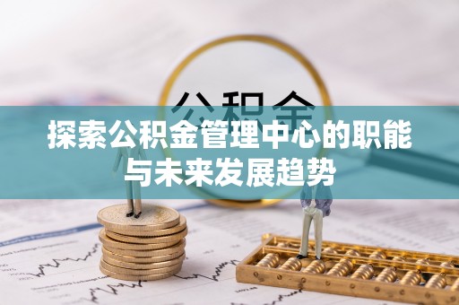 上城探索公积金管理中心的职能与未来发展趋势