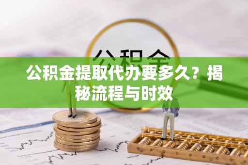 上城公积金提取代办要多久？揭秘流程与时效