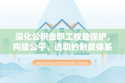 上城深化公积金职工权益保护，构建公平、透明的制度体系