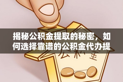 上城揭秘公积金提取的秘密，如何选择靠谱的公积金代办提取公司
