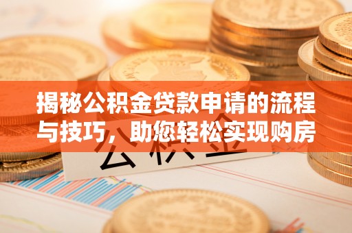 上城揭秘公积金贷款申请的流程与技巧，助您轻松实现购房梦