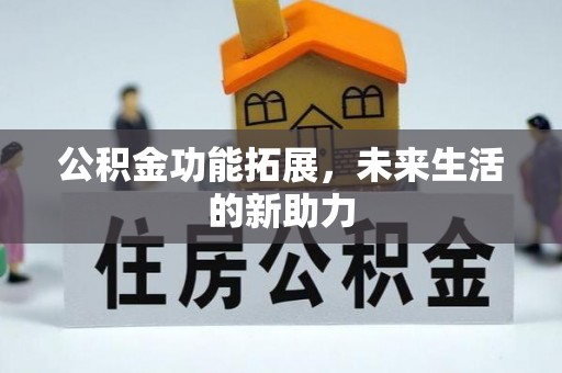 上城公积金功能拓展，未来生活的新助力