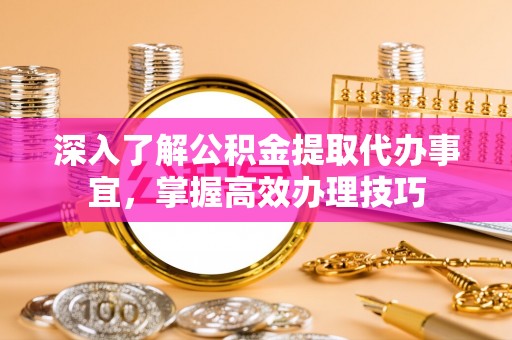上城深入了解公积金提取代办事宜，掌握高效办理技巧
