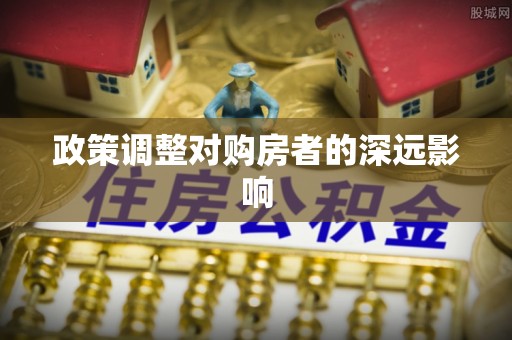 上城政策调整对购房者的深远影响