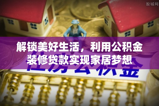上城解锁美好生活，利用公积金装修贷款实现家居梦想