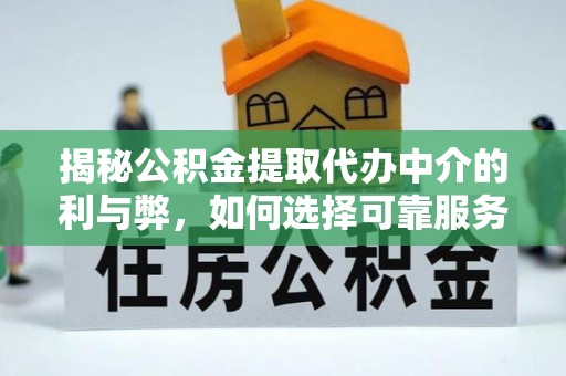 上城揭秘公积金提取代办中介的利与弊，如何选择可靠服务？