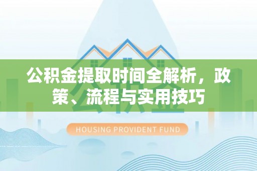 上城公积金提取时间全解析，政策、流程与实用技巧