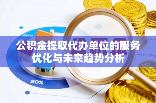 上城公积金提取代办单位的服务优化与未来趋势分析