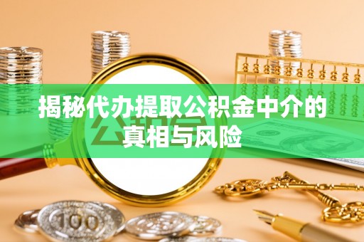 上城揭秘代办提取公积金中介的真相与风险