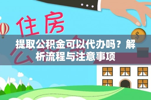 上城提取公积金可以代办吗？解析流程与注意事项