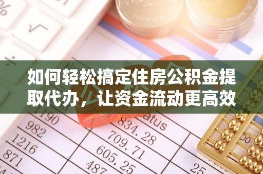 上城如何轻松搞定住房公积金提取代办，让资金流动更高效