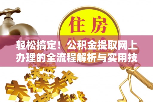 上城轻松搞定！公积金提取网上办理的全流程解析与实用技巧