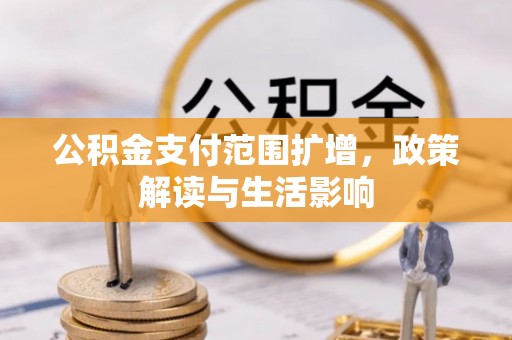上城公积金支付范围扩增，政策解读与生活影响