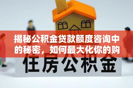 上城揭秘公积金贷款额度咨询中的秘密，如何最大化你的购房资金
