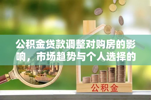 上城公积金贷款调整对购房的影响，市场趋势与个人选择的深度解析
