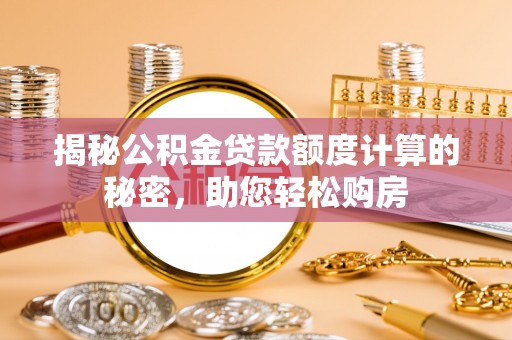 上城揭秘公积金贷款额度计算的秘密，助您轻松购房