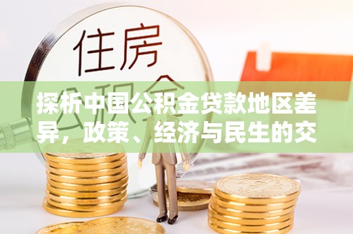 上城探析中国公积金贷款地区差异，政策、经济与民生的交织影响