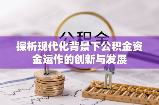 上城探析现代化背景下公积金资金运作的创新与发展