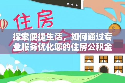 上城探索便捷生活，如何通过专业服务优化您的住房公积金代办提取体验