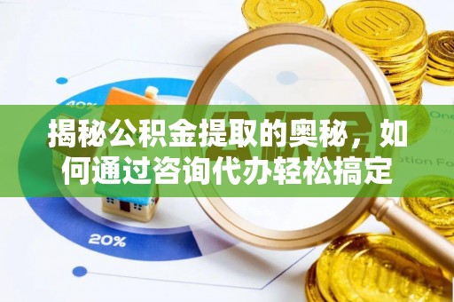 上城揭秘公积金提取的奥秘，如何通过咨询代办轻松搞定