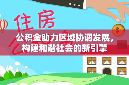 上城公积金助力区域协调发展，构建和谐社会的新引擎