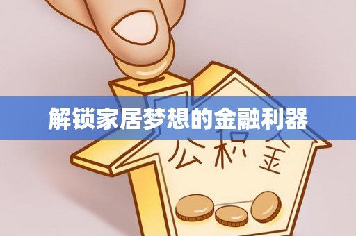 上城解锁家居梦想的金融利器