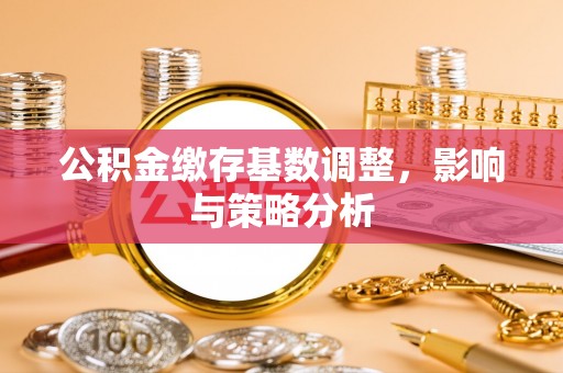 上城公积金缴存基数调整，影响与策略分析