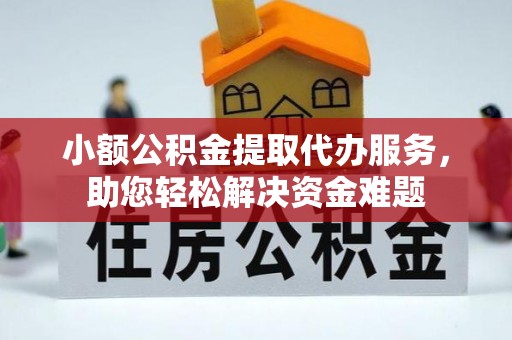上城小额公积金提取代办服务，助您轻松解决资金难题
