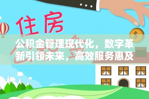 上城公积金管理现代化，数字革新引领未来，高效服务惠及民生