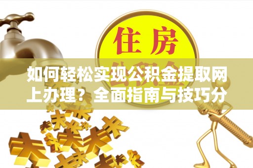 上城如何轻松实现公积金提取网上办理？全面指南与技巧分享