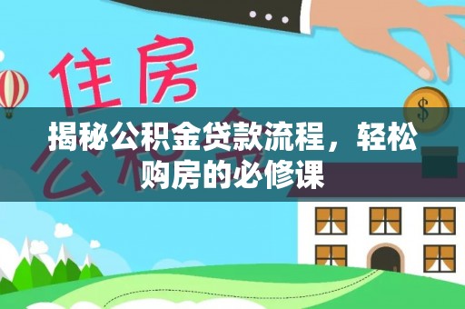 上城揭秘公积金贷款流程，轻松购房的必修课
