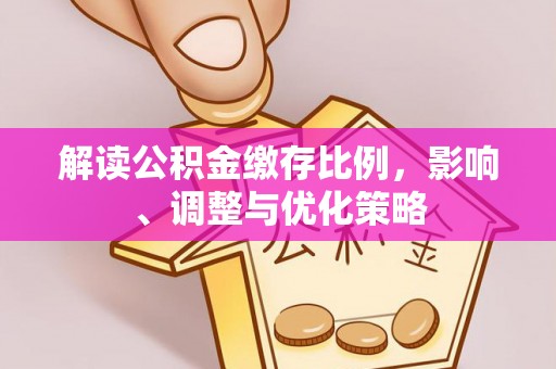 上城解读公积金缴存比例，影响、调整与优化策略