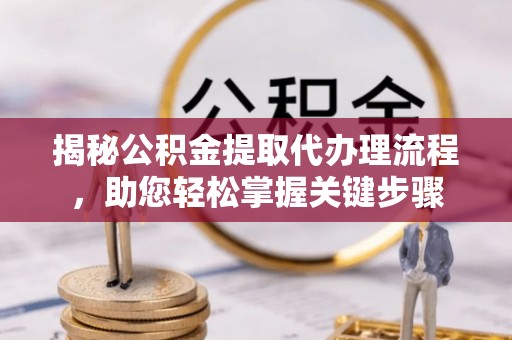 上城揭秘公积金提取代办理流程，助您轻松掌握关键步骤