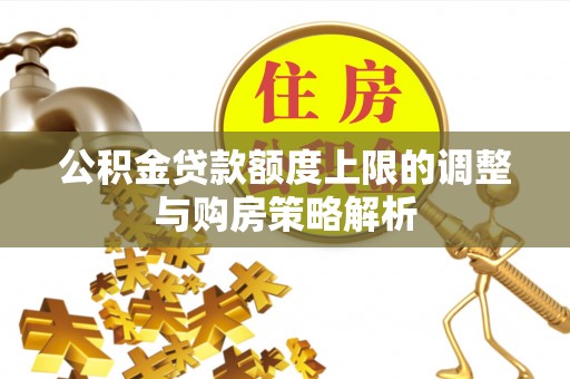 上城公积金贷款额度上限的调整与购房策略解析