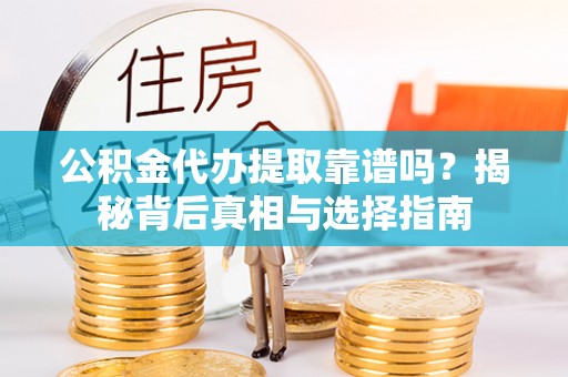 上城公积金代办提取靠谱吗？揭秘背后真相与选择指南