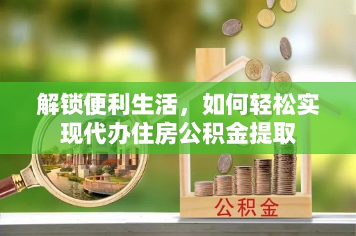 上城解锁便利生活，如何轻松实现代办住房公积金提取