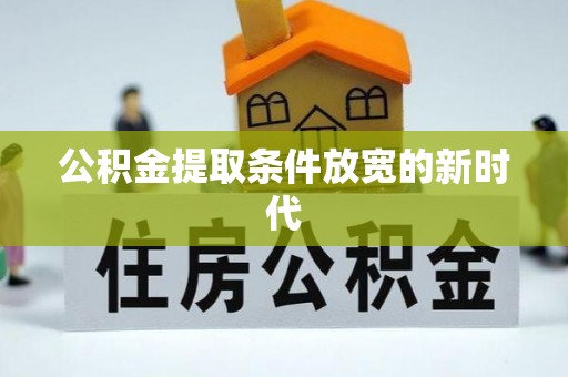 上城公积金提取条件放宽的新时代