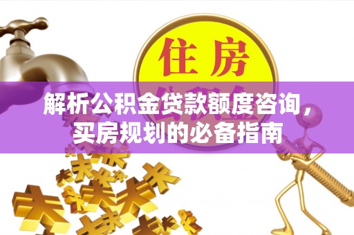 上城解析公积金贷款额度咨询，买房规划的必备指南