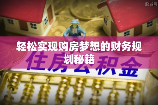 上城轻松实现购房梦想的财务规划秘籍