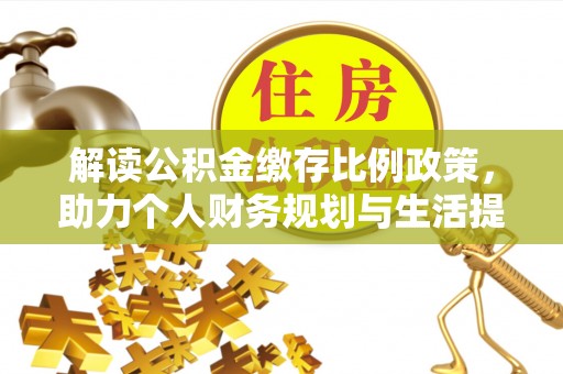 上城解读公积金缴存比例政策，助力个人财务规划与生活提升