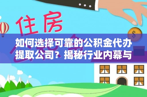 上城如何选择可靠的公积金代办提取公司？揭秘行业内幕与服务指南