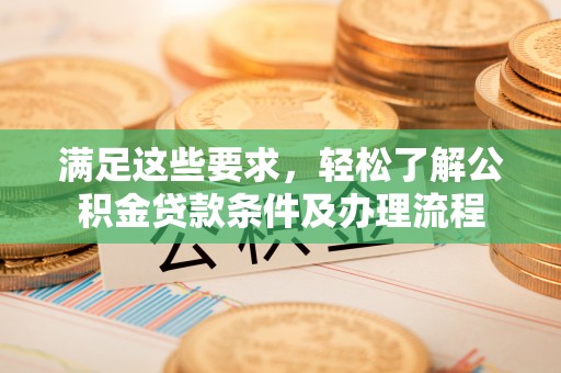 上城满足这些要求，轻松了解公积金贷款条件及办理流程